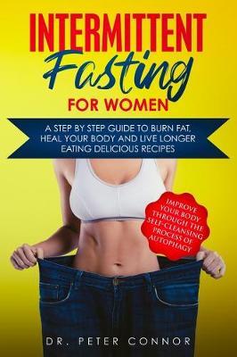 Intermittent Fasting for Women: A Step by Step Guide to Burn Fat, Heal Your Body and Live Longer Eating Delicious Recipes (Improve Your Body Through the Self-Cleansing Process of Autophagy)
