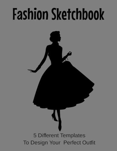 Fashion Sketchbook 5 Templates To Design You Perfect Outfit: 8.5 X 11 Sketchbook with Templates.