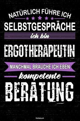 Naturlich fuhre ich Selbstgesprache ich bin Ergotherapeutin manchmal brauche ich eben kompetente Beratung Notizbuch: Ergotherapeutin Journal DIN A5 liniert 120 Seiten Geschenk