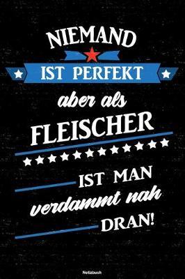 Niemand ist perfekt aber als Fleischer ist man verdammt nah dran! Notizbuch: Fleischer Journal DIN A5 liniert 120 Seiten Geschenk