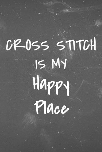 Cross Stitch is my Happy Place: Funny notebook for Cross Stitch