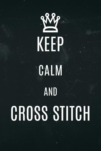 Keep Calm and Cross Stitch: Funny notebook for cross stitichers