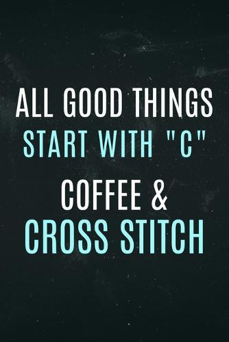 All Good Things start with  C  Coffee & Cross Stitch: Funny cross stitch notebook