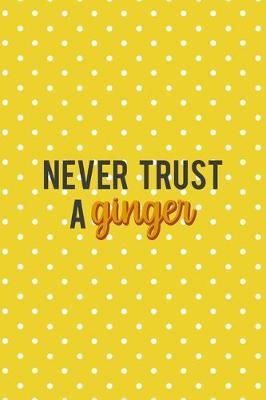 Never Trust A Ginger: Notebook Journal Composition Blank Lined Diary Notepad 120 Pages Paperback Yellow And White Points Ginger