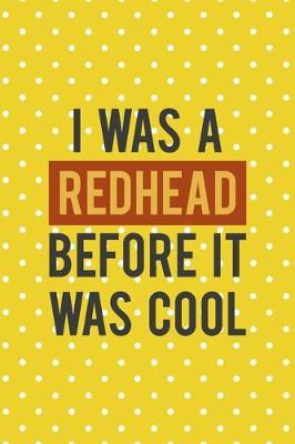 I Was A Redhead Before It Was Cool: Notebook Journal Composition Blank Lined Diary Notepad 120 Pages Paperback Yellow And White Points Ginger