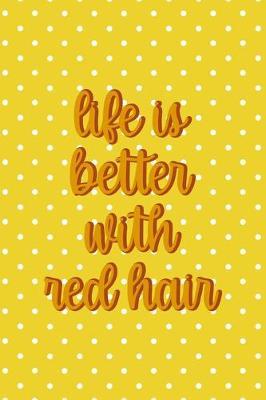 Life Is Better With Red hair: Notebook Journal Composition Blank Lined Diary Notepad 120 Pages Paperback Yellow And White Points Ginger