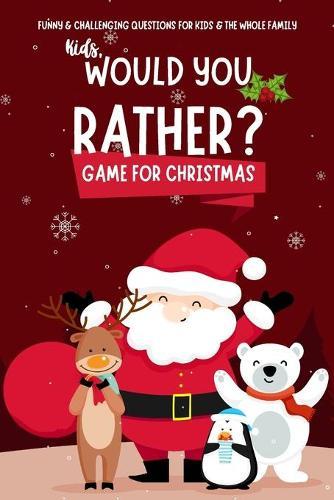 Kids Would You Rather Game for Christmas: Funny & Challenging Questions for Boys, Girls and the Whole Family