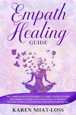 Empath Healing Guide: The Complete Survival Strategies for Highly Sensitive People. Stop Negative Energies, Overcome Fears, Use Intuition Gift and Awaken your Emotional and Spiritual Intelligence.
