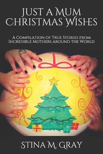 Just A Mum Christmas Wishes: A Compilation of True Stories from Incredible Mothers Around the World