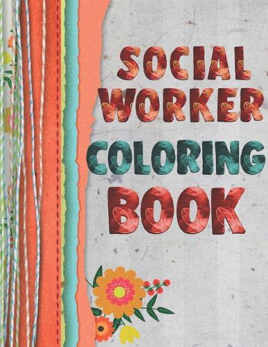 Social Worker Coloring Book: 15 Flower Themed designs with Inspirational words to help you cope with the stress of ever-increasing caseloads. Color therapy, anti stress coloring book for adults. Fabric and colored string effect cover