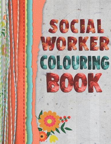 Social Worker Colouring Book: 15 Flower Themed designs with Inspirational words to help you cope with the stress of ever-increasing caseloads. Colour therapy, anti stress colouring book for adults. Fabric and coloured string effect cover