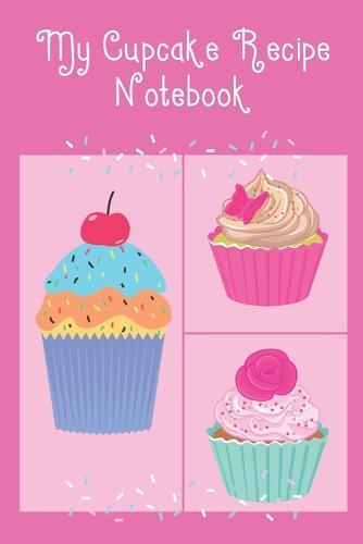 My Cupcake Recipe Notebook: Cute Notebook to record all your favourite Cupcake Recipes & Ingredients