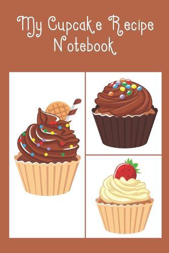 My Cupcake Recipe Notebook: Cute Notebook to record all your favourite Cupcake Recipes & Ingredients