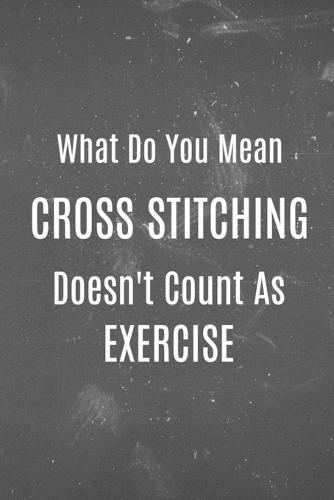 What do you mean cross stitching doesn't count as exercise: Funny cross stitch notebook
