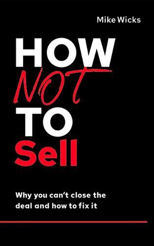 How Not to Sell: Why You Can't Close the Deal and How to Fix It