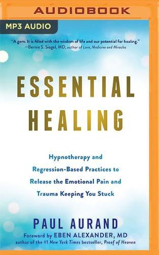 Essential Healing: Hypnotherapy and Regression-Based Practices to Release the Emotional Pain and Trauma Keeping You Stuck