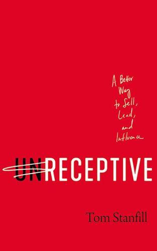 Unreceptive: A Better Way to Sell, Lead, and Influence