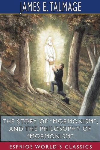 The Story of ""Mormonism"", and The Philosophy of ""Mormonism"" (Esprios Classics)