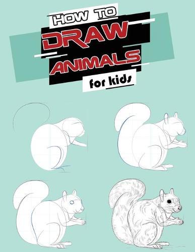 How to Draw Animals for Kids: Easy, Simple Techniques and Step-by-Step Drawings and Activity Book for Kids
