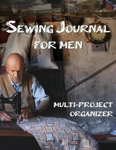 Sewing Journal for Men: Multi-Project Organizer Sewer's Notebook Log Book to Record Your Sewing Creations - Unique Gifts for Sewing Lovers 8.5 x 11 in., 140 pages Planner