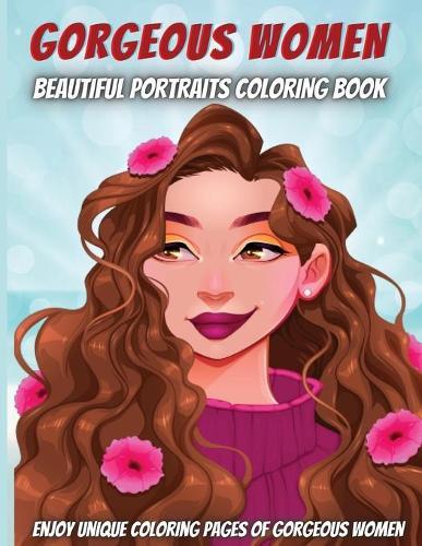 Gorgeous Women-Beautiful Portraits Coloring Book: For adult Girls, for women, Teen Girls, Older Girls, Tweens, Teenagers, Girls of All Ages & Adults