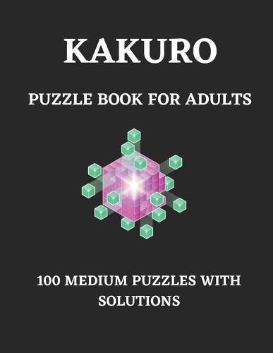 Kakuro Puzzle Book for Adults: 100 Medium Puzzle with Solutions Cross Sums Math Logic Puzzles (Activity Book for Adults)