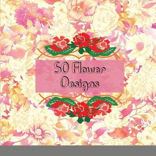 50 Flower Designs: Incredibly Fun and Relaxing Flowers, Gardens, and Floral Animals