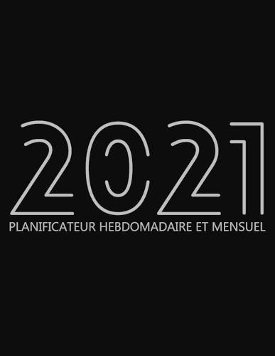 2021 Planificateur Hebdomadaire Et Mensuel: Agenda pour 52 Semaines, Calendrier de 12 Mois, Livre Hebdomadaire pour les Activites et les Rendez-vous, Livre Blanc, 8.5 x 11 , 135 Pages