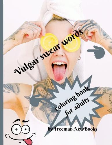 Vulgar swear words coloring book for adults: Funny adult coloring book - a great way to relax and makes the perfect novelty gift for grownups who have filthy mouths!