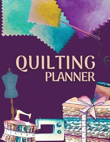 Quilting Planner and Journal: Amazing Quilting Planner Notebook: Quilt Project History Record, Quilt Design Record, Quilting Reference Tables, Fabric Stash, Batting, Interface Details And Much More! The Best Quilt Project History Journal & Scrapbook!