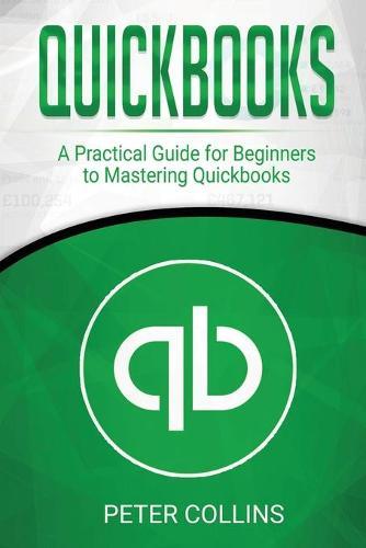 Quickbooks: A Practical Guide for Beginners To Mastering Quickbooks