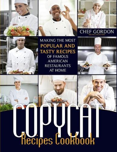 Copycat Recipes Cookbook: Making the Most Popular and Tasty Recipes of Famous American Restaurants at Home