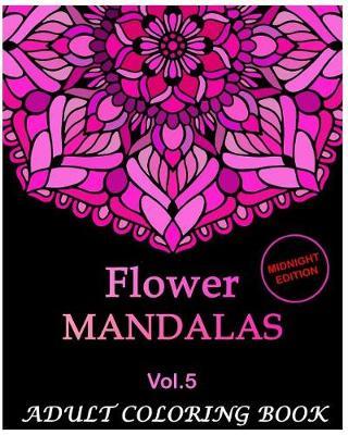 Flowers Mandalas Midnight Edition: An Adult Coloring Book Mandala Images Flower Designs Stress Management Coloring Book For Relaxation, Meditation, Happiness and Relief & Art Color Therapy(Volume 5)