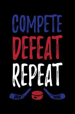 Compete Defeat Repeat: Hockey Journal Notebook