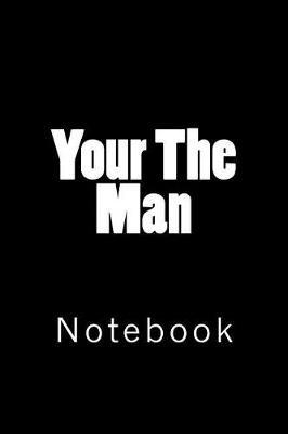Your The Man: Notebook, 150 lined pages, softcover, 6  x 9