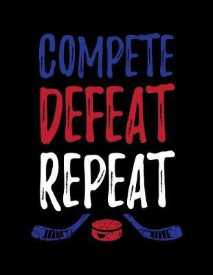 Compete Defeat Repeat: Hockey Journal Notebook