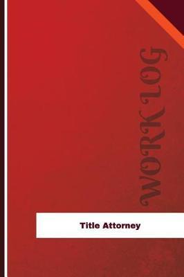 Title Attorney Work Log: Work Journal, Work Diary, Log - 126 Pages, 6 X 9 Inches