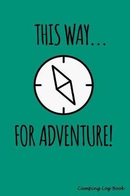 This Way For Adventure!: Camping RV Trailer Travel Log Camping Journal Record Tracker for 60 Trips with Prompts for Writing, Detail of Campground, Rating 6  x 9