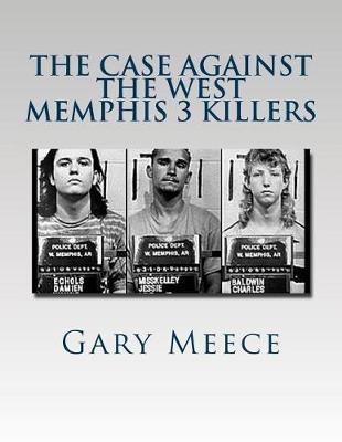 The Case Against the West Memphis 3 Killers: "Condensed and revised from ""Blood on Black"" and ""Where the Monsters Go"""