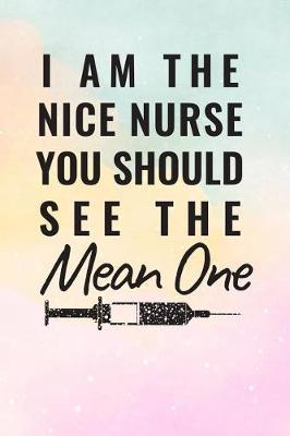 I Am the Nice Nurse You Should See the Mean One: Blank Lined Notebook Journal