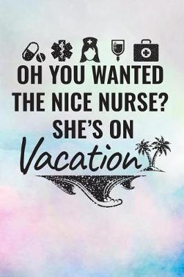 Oh You Wanted The Nice Nurse? She's On Vacation: Blank Lined Notebook Journal