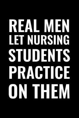Real Men Let Nursing Students Practice on Them: Blank Lined Notebook Journal
