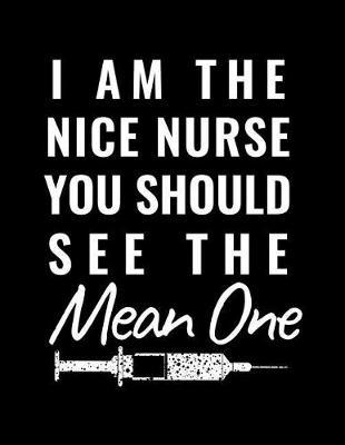 I Am the Nice Nurse You Should See the Mean One: Blank Lined Notebook Journal