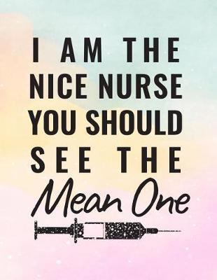 I Am The Nice Nurse You Should See The Mean One: Blank Lined Notebook Journals