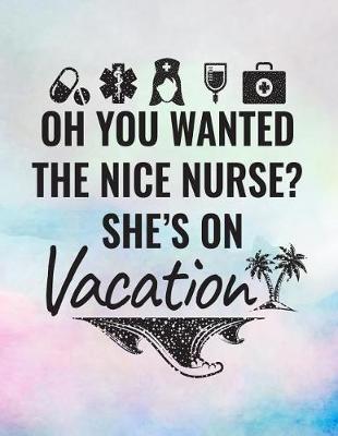 Oh You Wanted The Nice Nurse? She's On Vacation: Blank Lined Notebook Journal