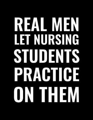 Real Men Let Nursing Students Practice On Them: Blank Lined Notebook Journal