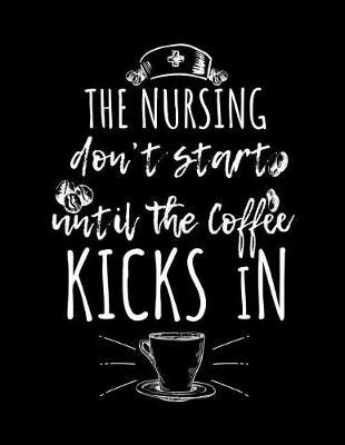 The Nursing Don't Start Until The Coffee Kicks In: Blank Lined Notebook Journal