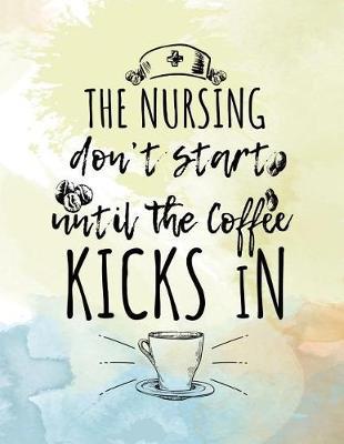 The Nursing Don't Start Until The Coffee Kicks In: Blank Lined Notebook Journals