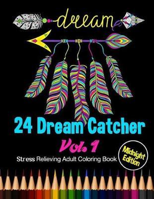 24 Dream Catcher: Midnight Edition Stress Relieving Adult Coloring Book Vol. 1: 24 Unique Dream Catcher Designs and Stress Relieving Patterns for Adult Relaxation, Meditation, and Happiness