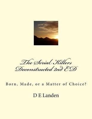 The Serial Killers Deconstructed 2nd ED: Born, Made, or a Matter of Choice?